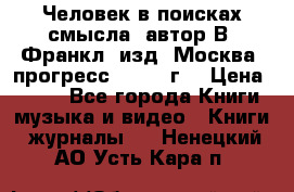 Человек в поисках смысла, автор В. Франкл, изд. Москва “прогресс“, 1990 г. › Цена ­ 500 - Все города Книги, музыка и видео » Книги, журналы   . Ненецкий АО,Усть-Кара п.